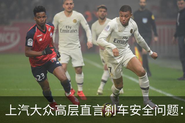 上汽大众高层直言刹车安全问题：制动踏板绝不能像“断脚蟹
